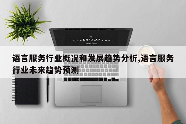 语言服务行业概况和发展趋势分析,语言服务行业未来趋势预测