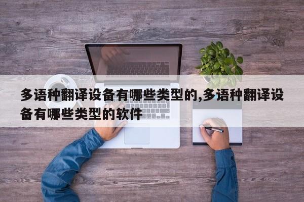 多语种翻译设备有哪些类型的,多语种翻译设备有哪些类型的软件