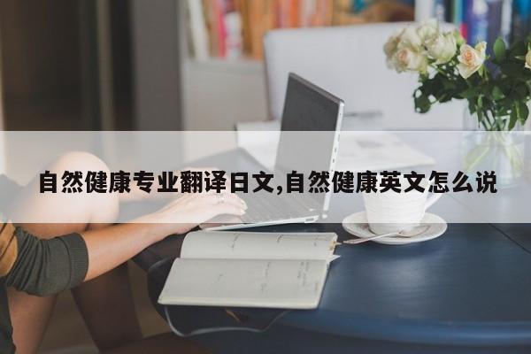 自然健康专业翻译日文,自然健康英文怎么说