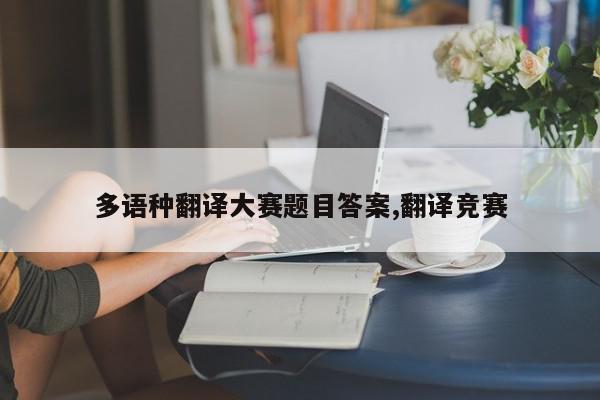 多语种翻译大赛题目答案,翻译竞赛