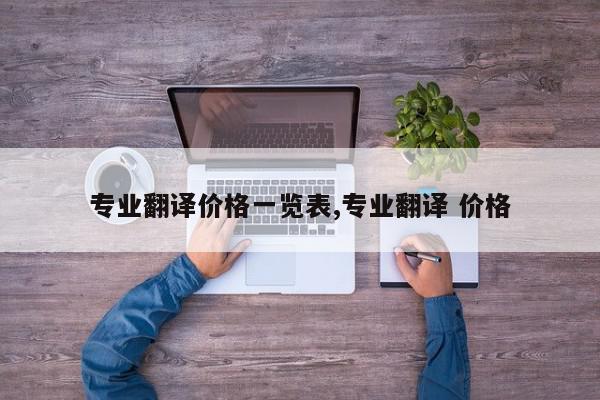 专业翻译价格一览表,专业翻译 价格