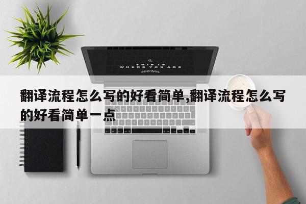 翻译流程怎么写的好看简单,翻译流程怎么写的好看简单一点