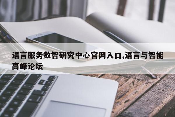语言服务数智研究中心官网入口,语言与智能高峰论坛