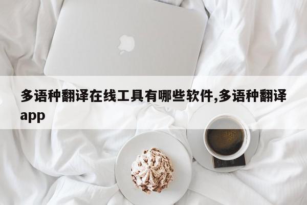 多语种翻译在线工具有哪些软件,多语种翻译app