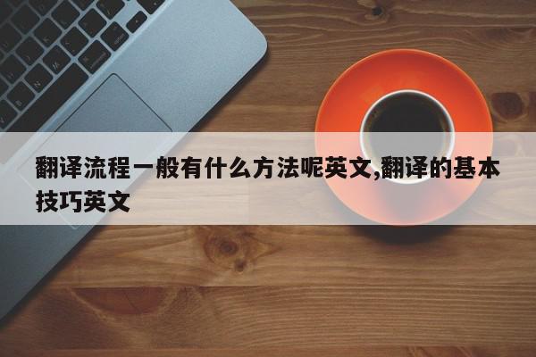 翻译流程一般有什么方法呢英文,翻译的基本技巧英文