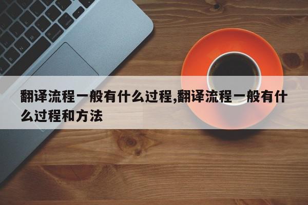 翻译流程一般有什么过程,翻译流程一般有什么过程和方法