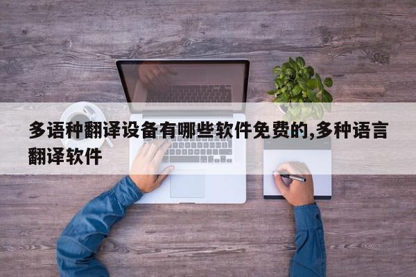 多语种翻译设备有哪些软件免费的,多种语言翻译软件
