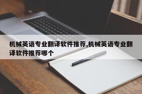 机械英语专业翻译软件推荐,机械英语专业翻译软件推荐哪个