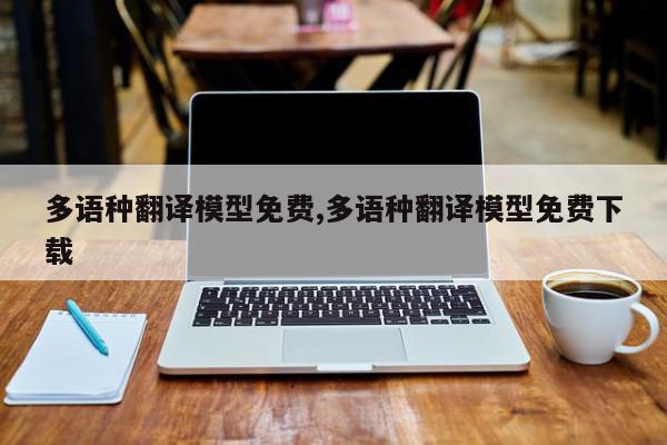 多语种翻译模型免费,多语种翻译模型免费下载