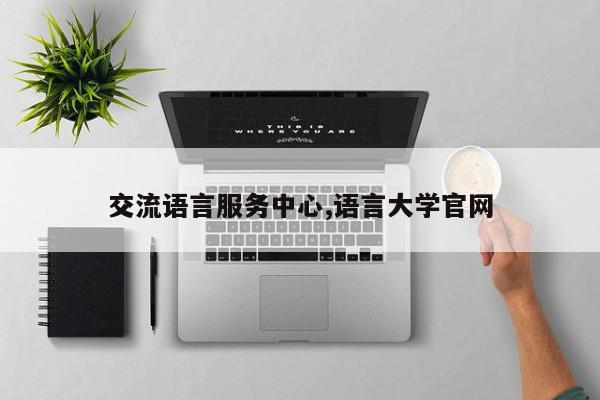 交流语言服务中心,语言大学官网