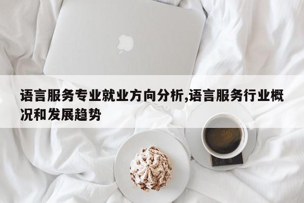 语言服务专业就业方向分析,语言服务行业概况和发展趋势