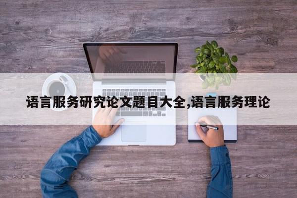 语言服务研究论文题目大全,语言服务理论