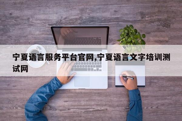 宁夏语言服务平台官网,宁夏语言文字培训测试网