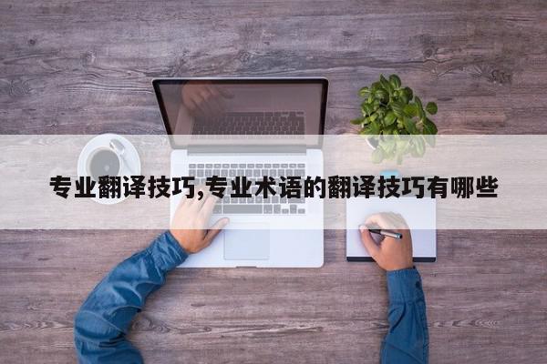 专业翻译技巧,专业术语的翻译技巧有哪些
