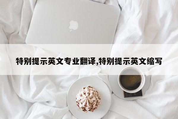 特别提示英文专业翻译,特别提示英文缩写