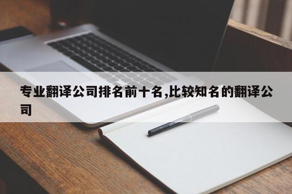 专业翻译公司排名前十名,比较知名的翻译公司