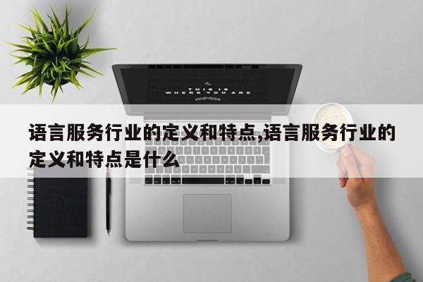 语言服务行业的定义和特点,语言服务行业的定义和特点是什么