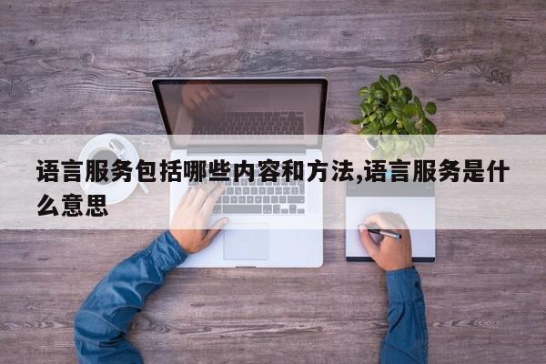 语言服务包括哪些内容和方法,语言服务是什么意思