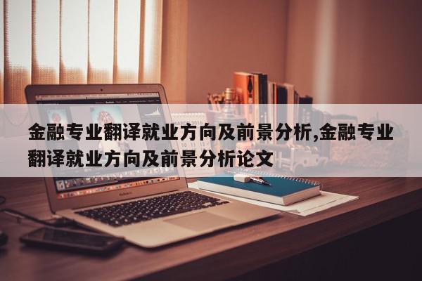 金融专业翻译就业方向及前景分析,金融专业翻译就业方向及前景分析论文