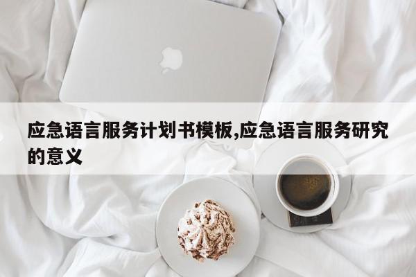 应急语言服务计划书模板,应急语言服务研究的意义