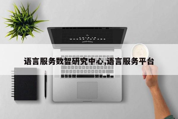 语言服务数智研究中心,语言服务平台