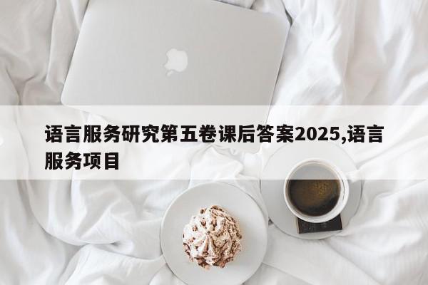 语言服务研究第五卷课后答案2025,语言服务项目
