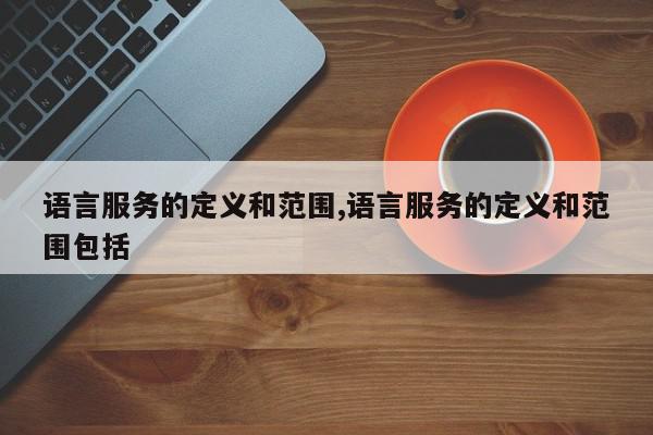 语言服务的定义和范围,语言服务的定义和范围包括