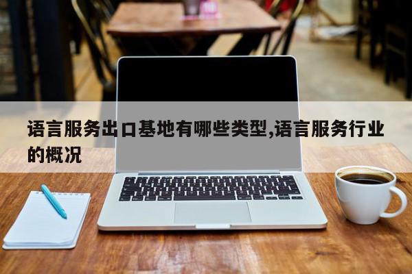 语言服务出口基地有哪些类型,语言服务行业的概况