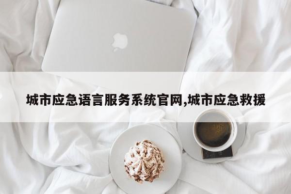 城市应急语言服务系统官网,城市应急救援