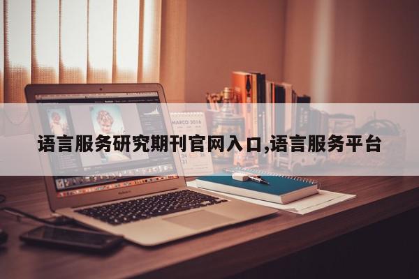 语言服务研究期刊官网入口,语言服务平台